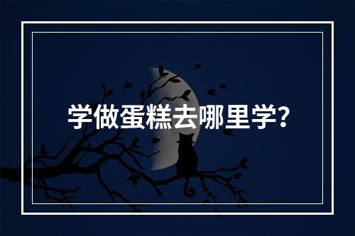 学做蛋糕去哪里学？