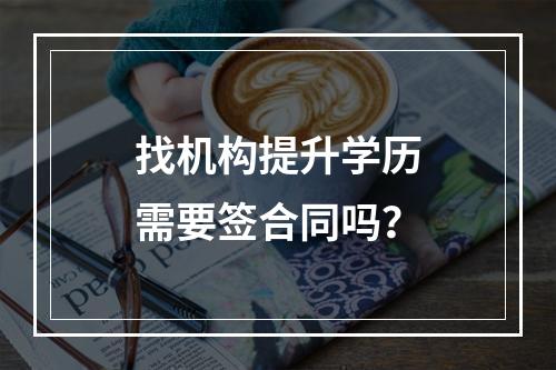 找机构提升学历需要签合同吗？