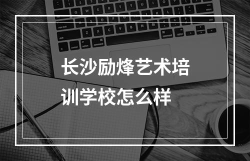 长沙励烽艺术培训学校怎么样