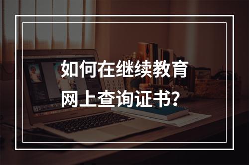 如何在继续教育网上查询证书？