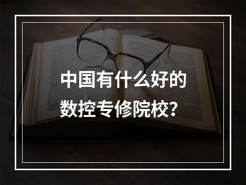 中国有什么好的数控专修院校？