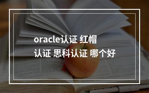 oracle认证 红帽认证 思科认证 哪个好