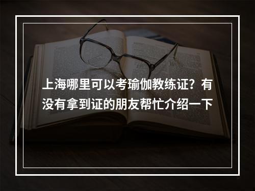 上海哪里可以考瑜伽教练证？有没有拿到证的朋友帮忙介绍一下