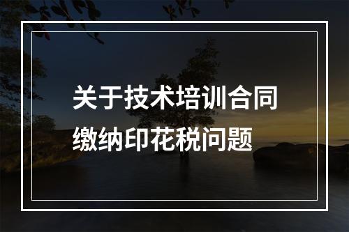 关于技术培训合同缴纳印花税问题