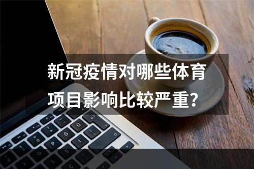 新冠疫情对哪些体育项目影响比较严重？