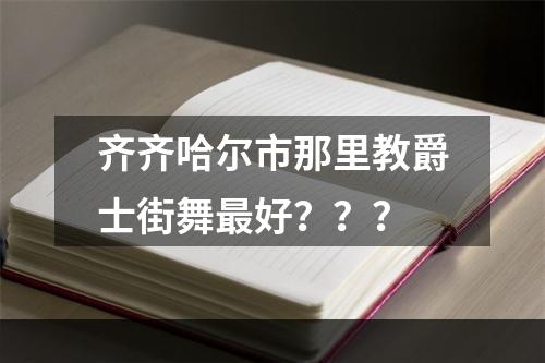 齐齐哈尔市那里教爵士街舞最好？？？