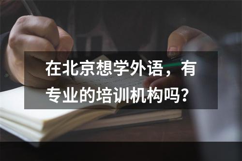 在北京想学外语，有专业的培训机构吗？