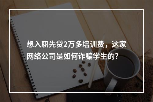 想入职先贷2万多培训费，这家网络公司是如何诈骗学生的？