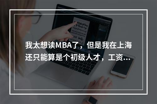 我太想读MBA了，但是我在上海还只能算是个初级人才，工资收入没那么多，怎么办!