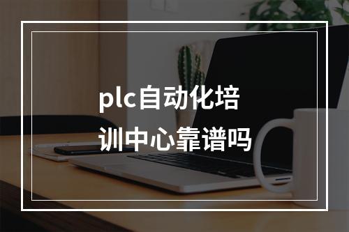 plc自动化培训中心靠谱吗