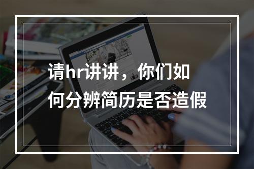 请hr讲讲，你们如何分辨简历是否造假