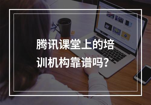 腾讯课堂上的培训机构靠谱吗？