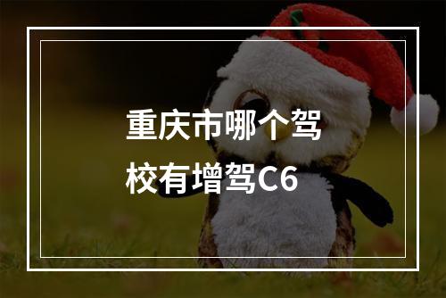 重庆市哪个驾校有增驾C6