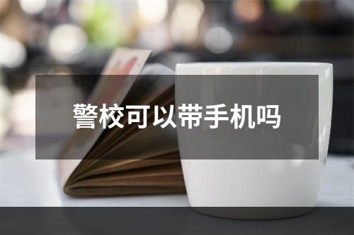 警校可以带手机吗