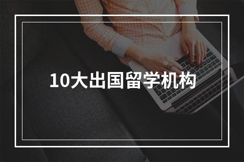 10大出国留学机构