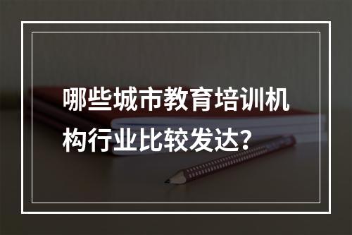 哪些城市教育培训机构行业比较发达？