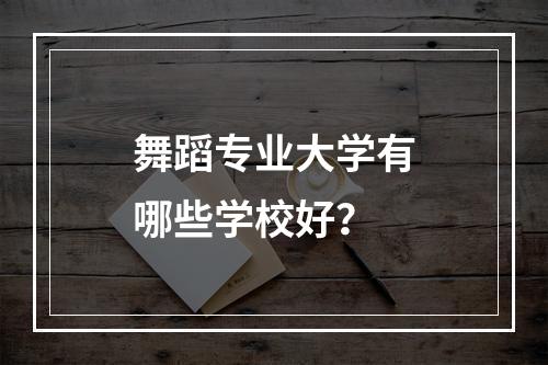 舞蹈专业大学有哪些学校好？