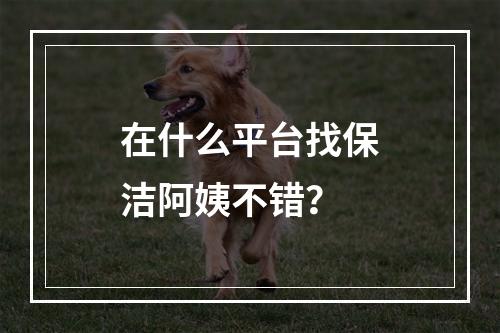 在什么平台找保洁阿姨不错？