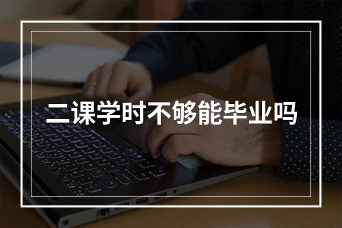 二课学时不够能毕业吗