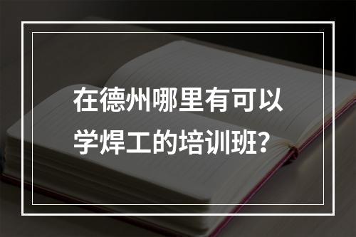 在德州哪里有可以学焊工的培训班？