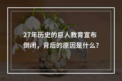 27年历史的巨人教育宣布倒闭，背后的原因是什么？