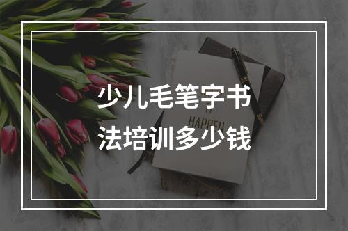 少儿毛笔字书法培训多少钱