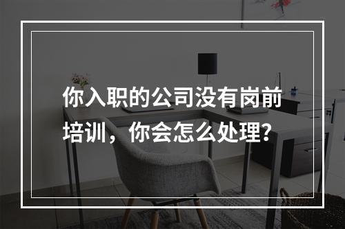 你入职的公司没有岗前培训，你会怎么处理？