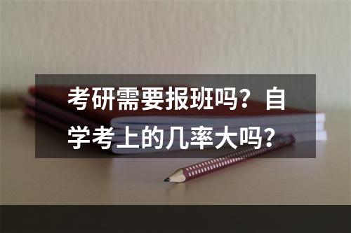 考研需要报班吗？自学考上的几率大吗？