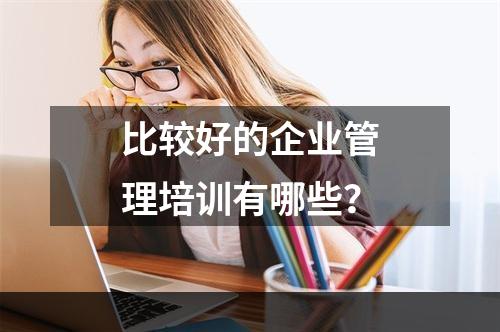 比较好的企业管理培训有哪些？