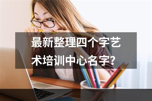 最新整理四个字艺术培训中心名字？