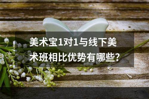 美术宝1对1与线下美术班相比优势有哪些？