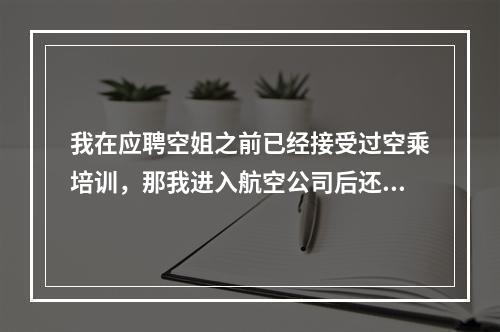 我在应聘空姐之前已经接受过空乘培训，那我进入航空公司后还要培训吗？