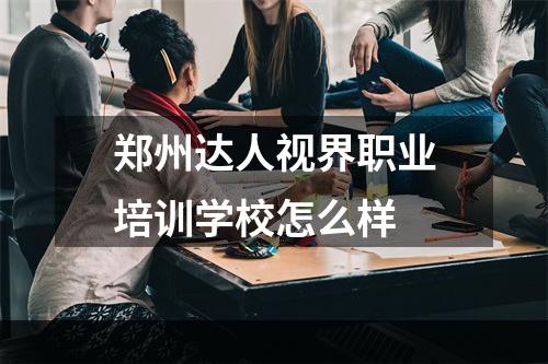 郑州达人视界职业培训学校怎么样