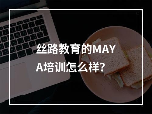 丝路教育的MAYA培训怎么样？