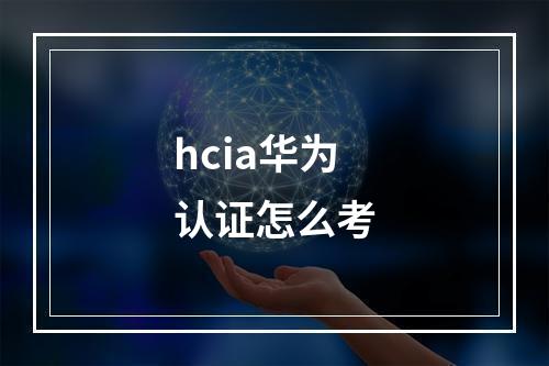 hcia华为认证怎么考