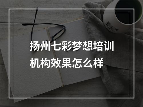 扬州七彩梦想培训机构效果怎么样