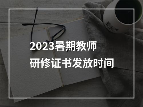 2023暑期教师研修证书发放时间