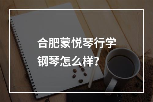 合肥蒙悦琴行学钢琴怎么样？