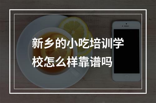 新乡的小吃培训学校怎么样靠谱吗