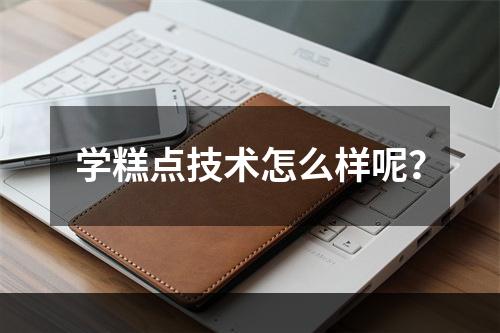 学糕点技术怎么样呢？