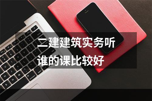 二建建筑实务听谁的课比较好