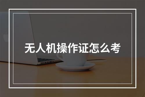 无人机操作证怎么考