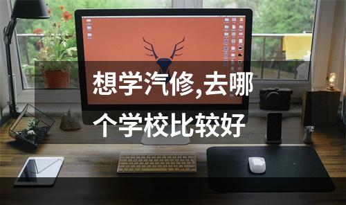 想学汽修,去哪个学校比较好