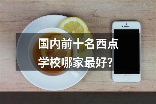 国内前十名西点学校哪家最好?