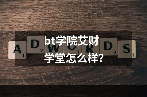 bt学院艾财学堂怎么样？