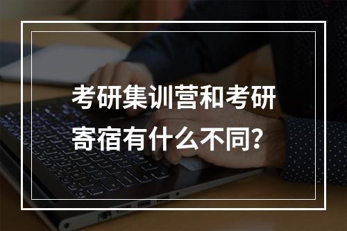 考研集训营和考研寄宿有什么不同？