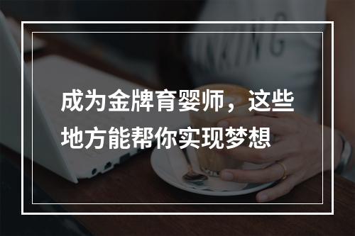 成为金牌育婴师，这些地方能帮你实现梦想