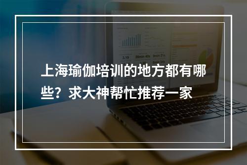 上海瑜伽培训的地方都有哪些？求大神帮忙推荐一家