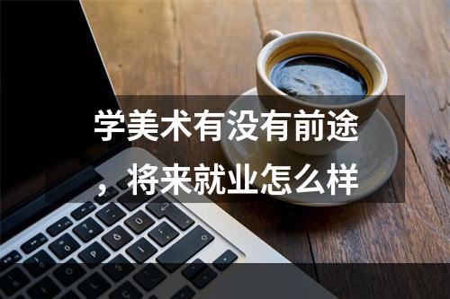 学美术有没有前途，将来就业怎么样