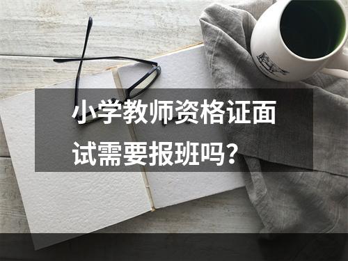 小学教师资格证面试需要报班吗？